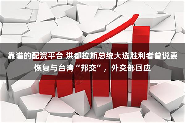 靠谱的配资平台 洪都拉斯总统大选胜利者曾说要恢复与台湾“邦交”，外交部回应