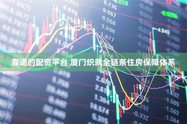 靠谱的配资平台 厦门织就全链条住房保障体系