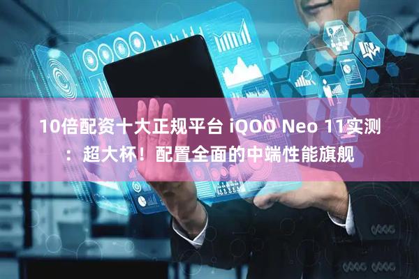 10倍配资十大正规平台 iQOO Neo 11实测：超大杯！配置全面的中端性能旗舰