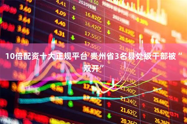 10倍配资十大正规平台 贵州省3名县处级干部被“双开”