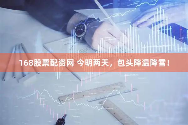 168股票配资网 今明两天，包头降温降雪！