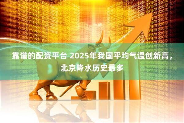 靠谱的配资平台 2025年我国平均气温创新高，北京降水历史最多