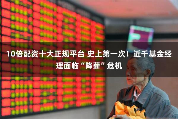 10倍配资十大正规平台 史上第一次！近千基金经理面临“降薪”危机