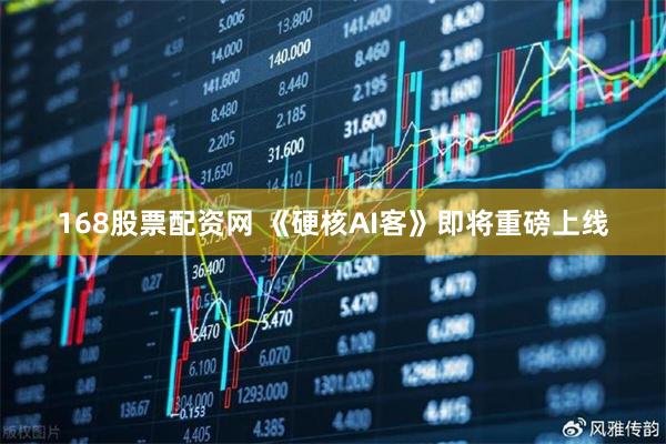 168股票配资网 《硬核AI客》即将重磅上线