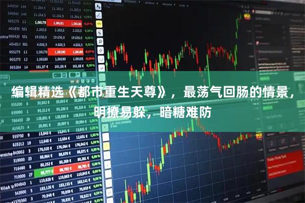 编辑精选《都市重生天尊》，最荡气回肠的情景，明撩易躲，暗糖难防