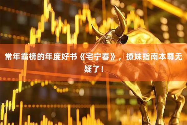 常年霸榜的年度好书《宅宁春》，撩妹指南本尊无疑了！