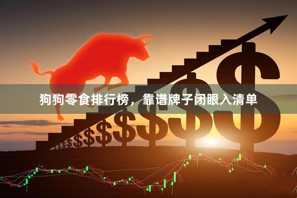 狗狗零食排行榜，靠谱牌子闭眼入清单