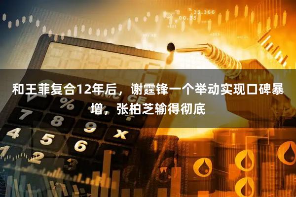 和王菲复合12年后，谢霆锋一个举动实现口碑暴增，张柏芝输得彻底