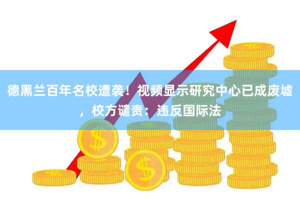 德黑兰百年名校遭袭！视频显示研究中心已成废墟，校方谴责：违反国际法