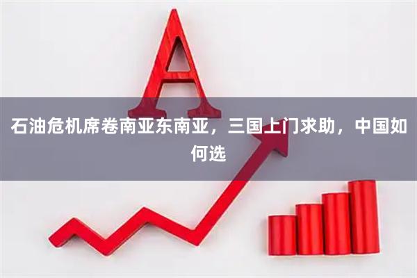 石油危机席卷南亚东南亚，三国上门求助，中国如何选