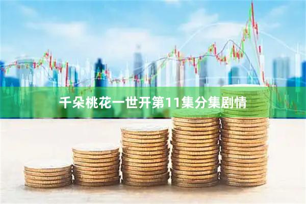 千朵桃花一世开第11集分集剧情