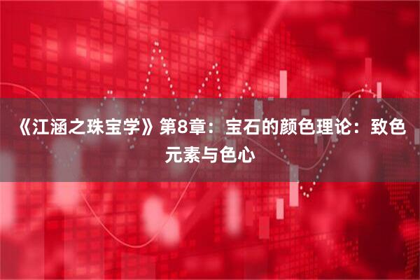 《江涵之珠宝学》第8章：宝石的颜色理论：致色元素与色心