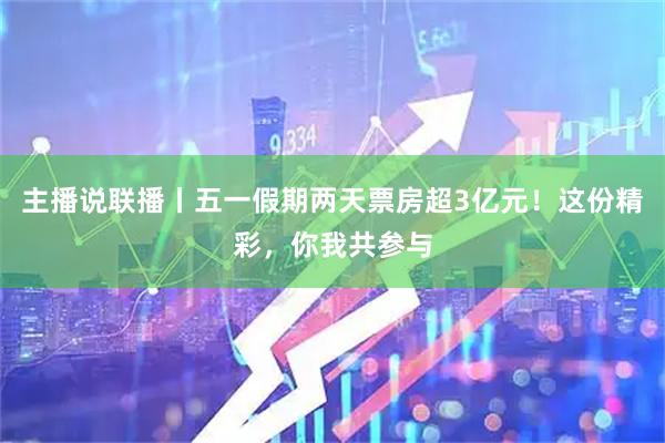主播说联播丨五一假期两天票房超3亿元！这份精彩，你我共参与