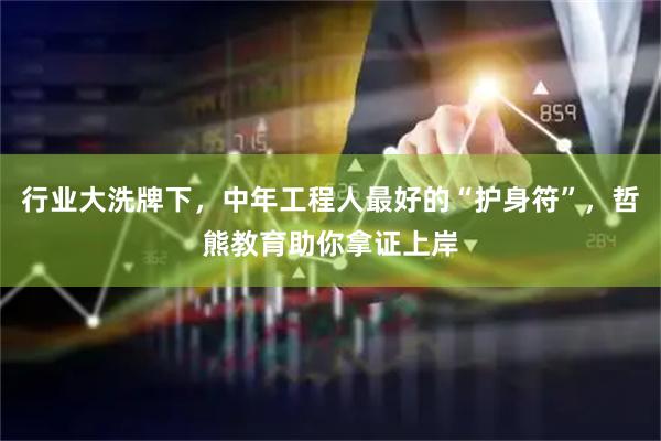 行业大洗牌下，中年工程人最好的“护身符”，哲熊教育助你拿证上岸