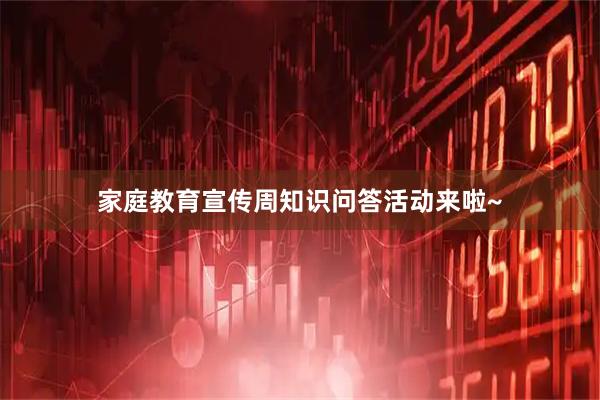 家庭教育宣传周知识问答活动来啦~